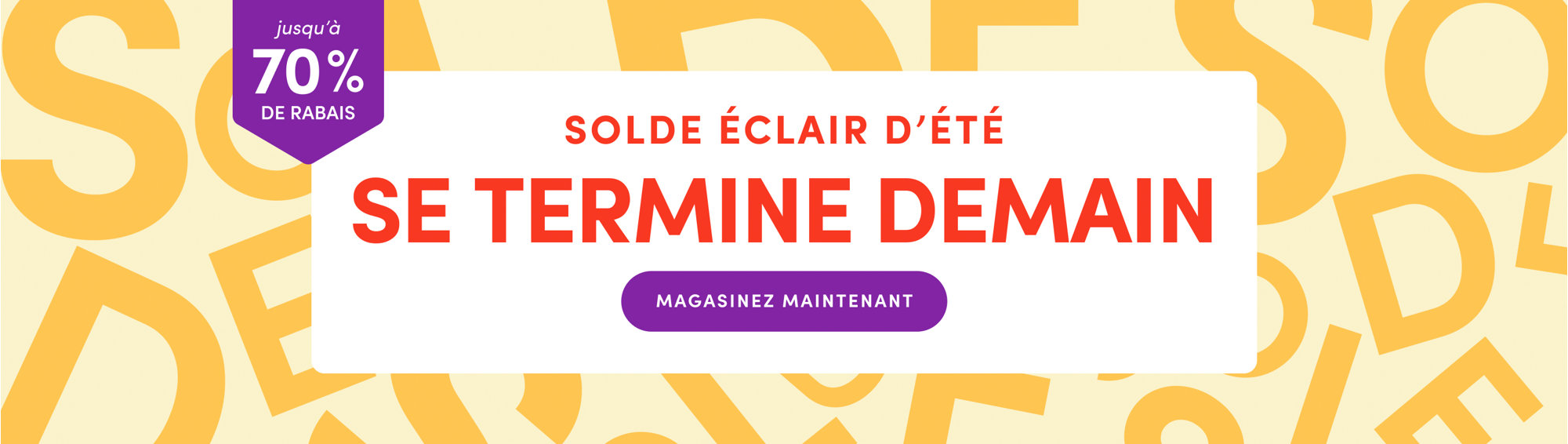 Solde éclair d'été jusqu'à 70 % de rabais, se termine demain, magasinez maintenant.