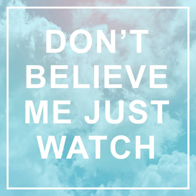 " Dont Believe Me Just Watch "