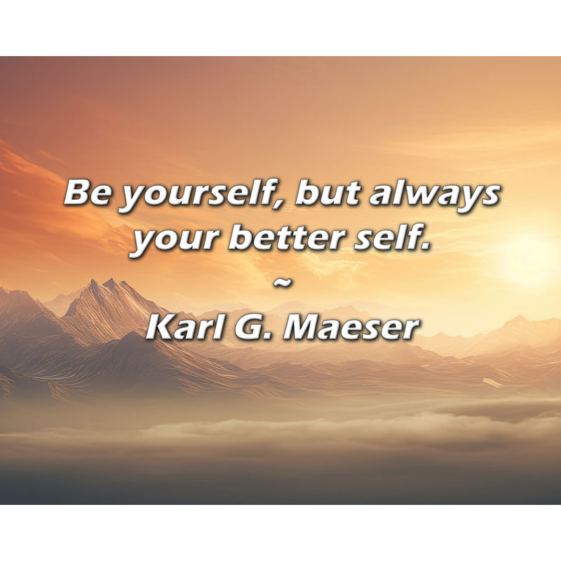 Karl G. Maeser Quote: Be yourself, but always your better self.