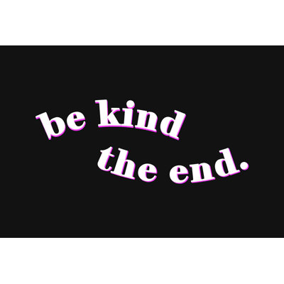 " Be Kind The End "