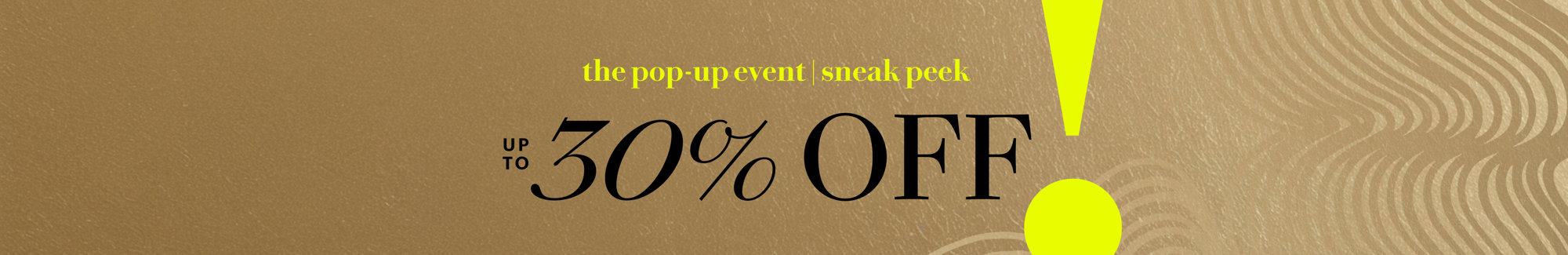 The pop-up event sneak peek: Up to 30% off.