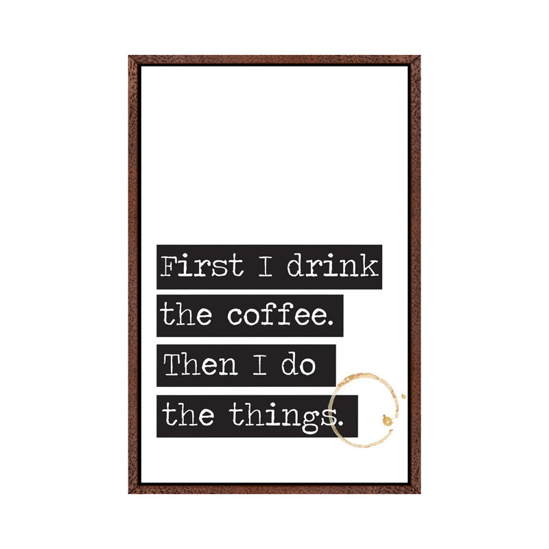 First I Drink The Coffee - Print on Canvas, 66.04 cm H x 45.72 cm W, Classic Brown Wood Framed