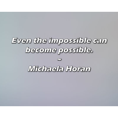 Michaela Horan Quote: Even the impossible can become possible.