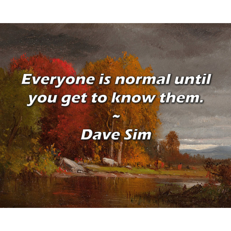 Dave Sim Quote: Everyone is normal until you get to know them., 15" H x 18" W