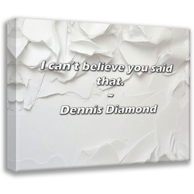 Dennis Diamond Quote: I can’t believe you said that.