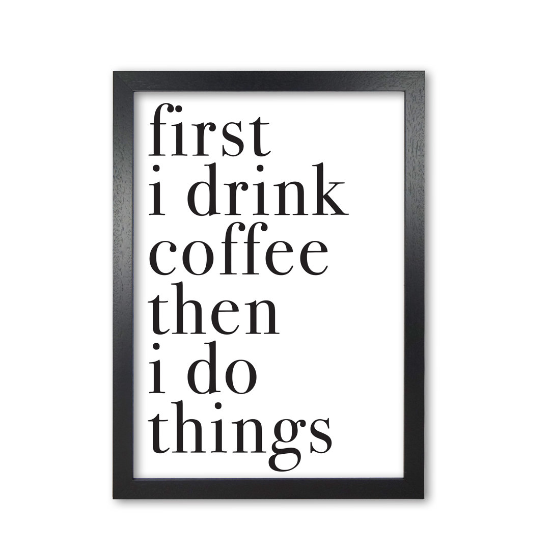 First I Drink The Coffee Then I Do The Things - Print