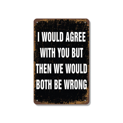 I Would Agree with You 12 Inch x 18 Inch Aluminum Sign