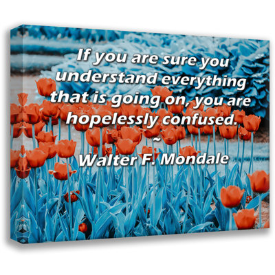 ArtsyQuotes Gallery Wrapped Canvas By Walter F. Mondale: "If you are sure you understand everything that is going on, you are hopelessly confused."