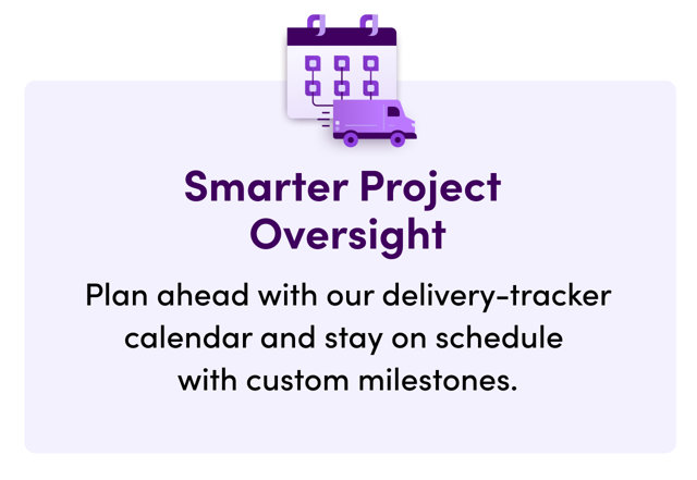 Smarter Project Oversight: Plan ahead with our delivery-tracker calendar and stay on schedule with custom milestones.