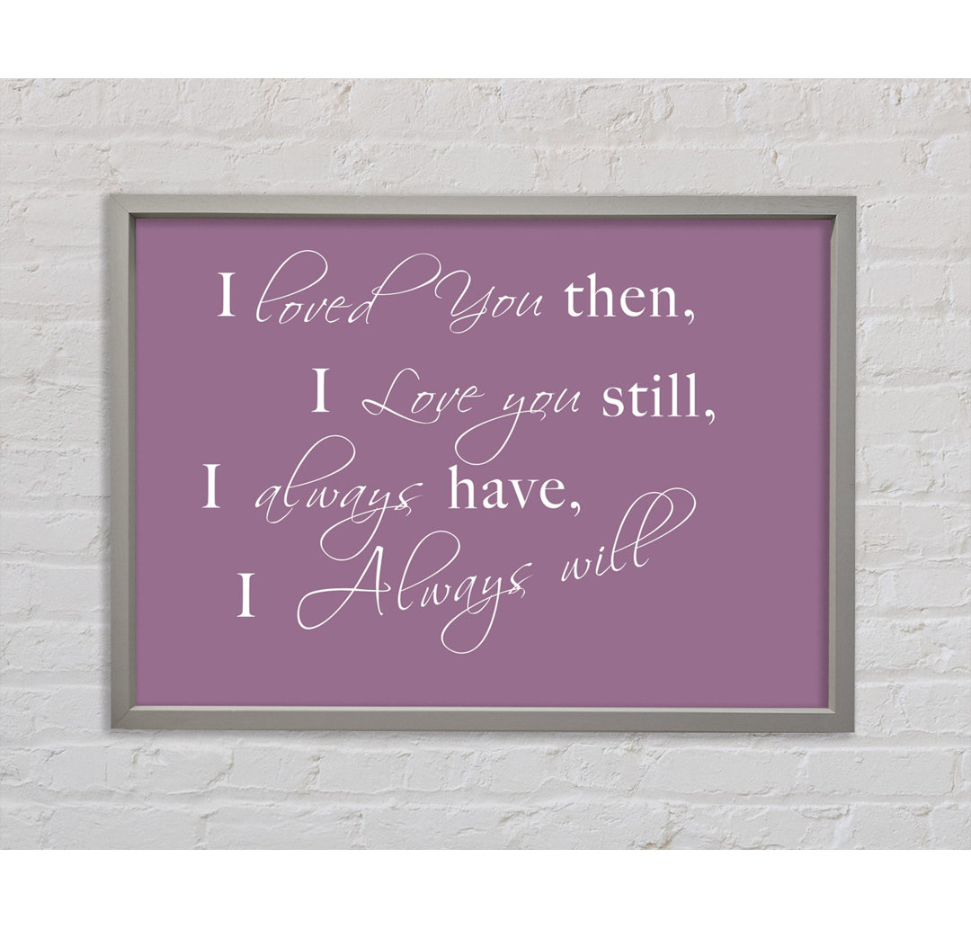 Love Quote I Loved You Then I Love You Still Beige Framed Print