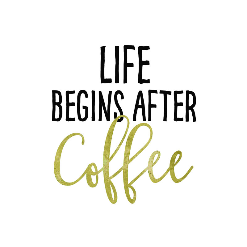 " Life Begins After Coffee ", 12" H x 12" W