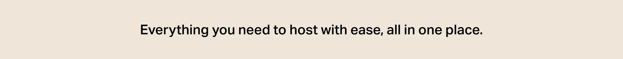 Everything you need to host with ease, all in one place.