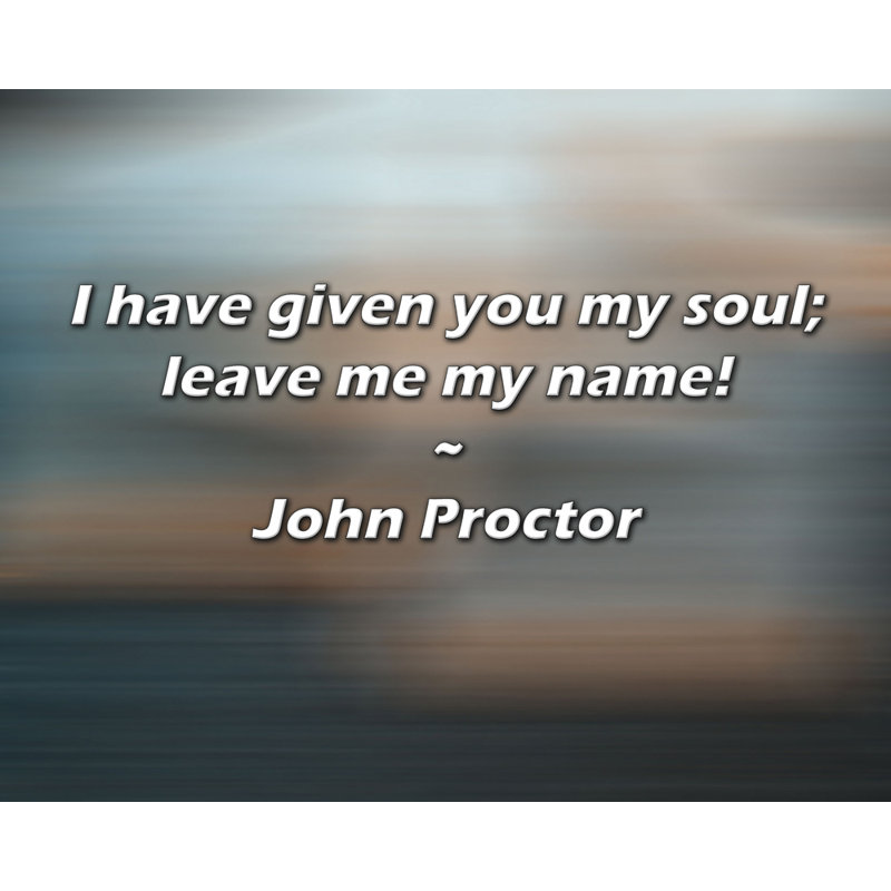 John Proctor Quote: I have given you my soul; leave me my name!