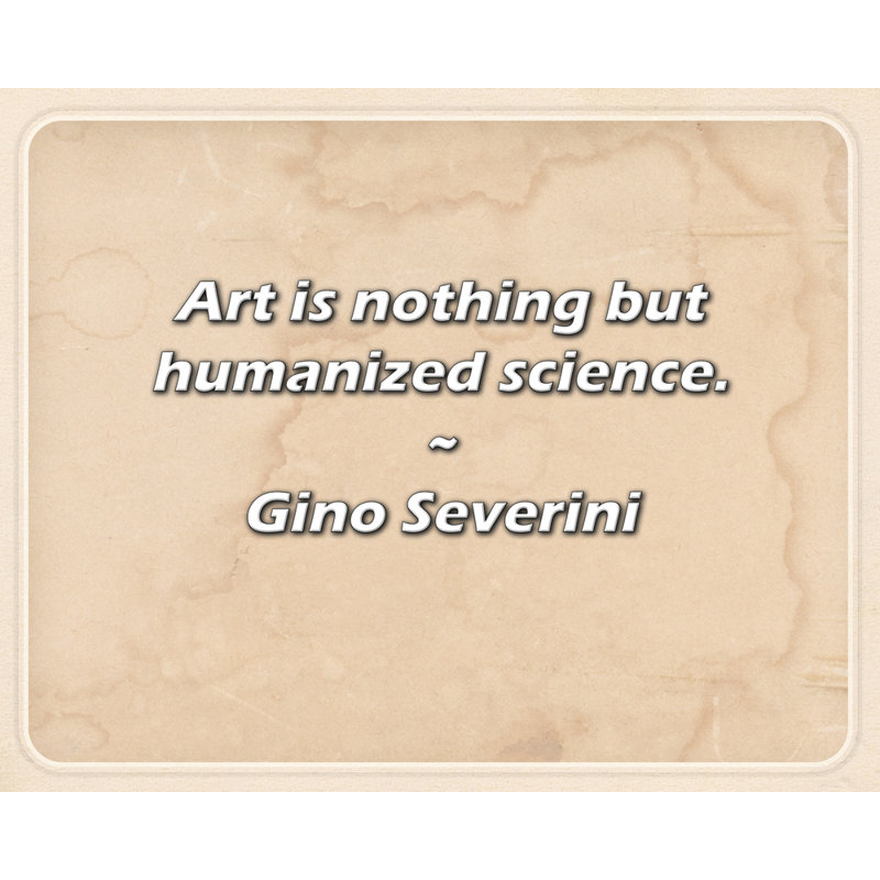 Citation de Gino Severini: L'art n'est rien d'autre que de la science humanisée.