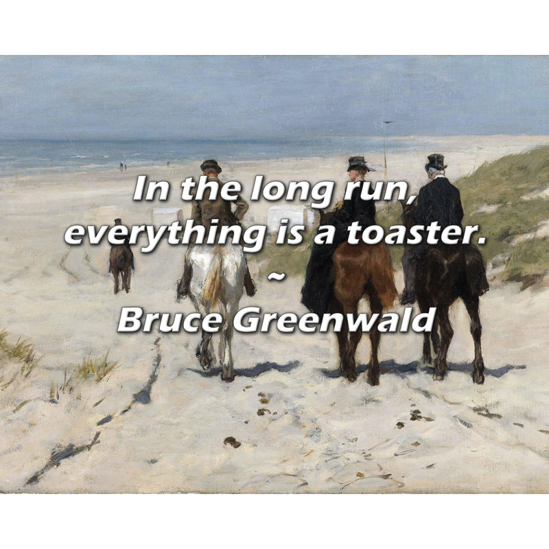 Bruce Greenwald Quote: In the long run, everything is a toaster., 20" H x 24" W