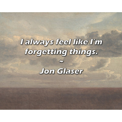 Jon Glaser Quote: I always feel like I’m forgetting things.