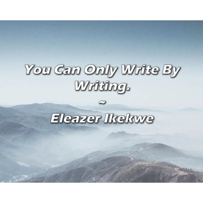Eleazer Ikekwe Quote: You Can Only Write By Writing.