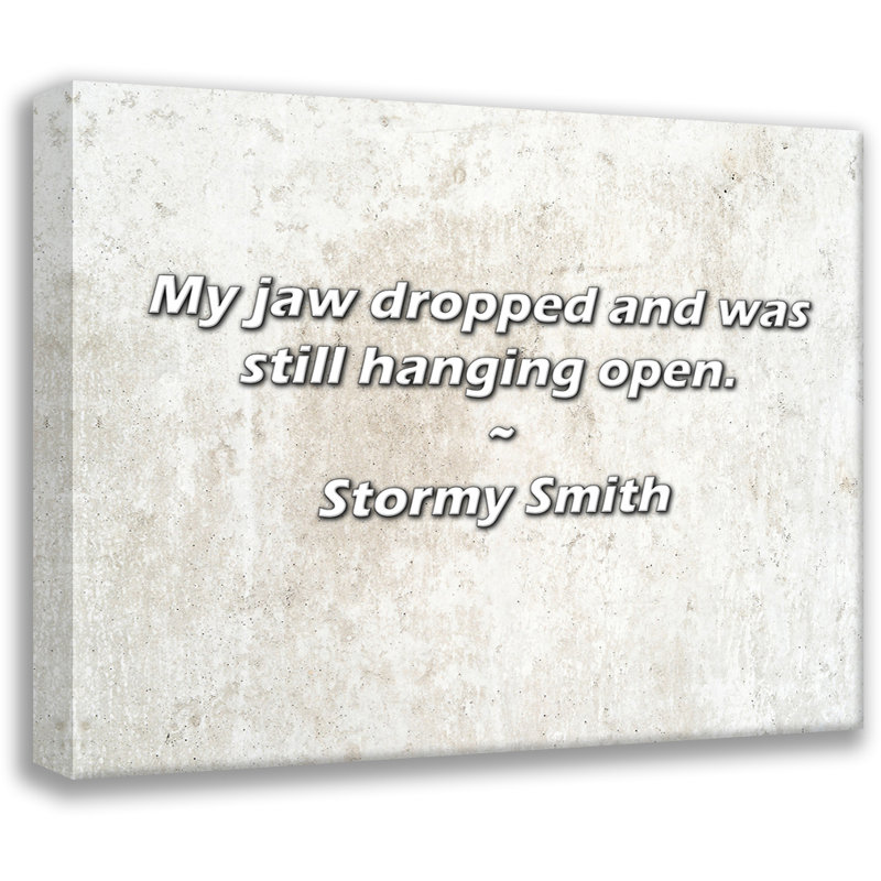 Stormy Smith Quote: My jaw dropped and was still hanging open., 26" H x 32" W
