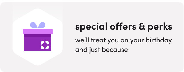 Special offers and perks, we'll treat you on your birthday and just because.
