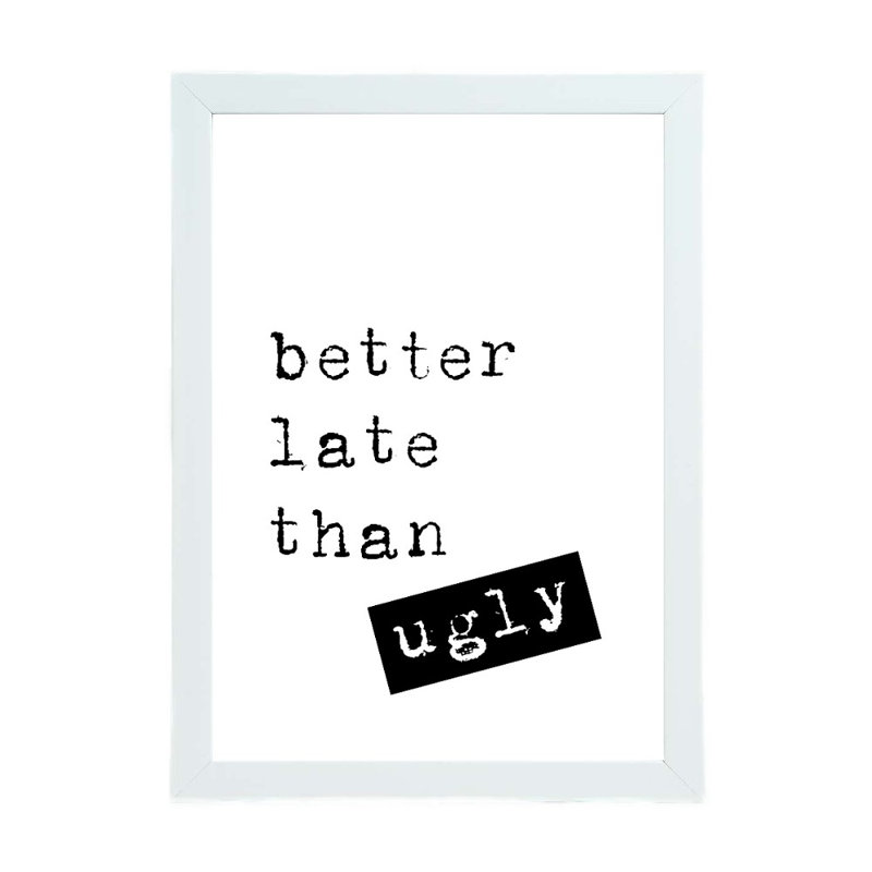 Better Late Than Ugly - Print, 21cm H x 15cm W x 2.5cm D, White Framed