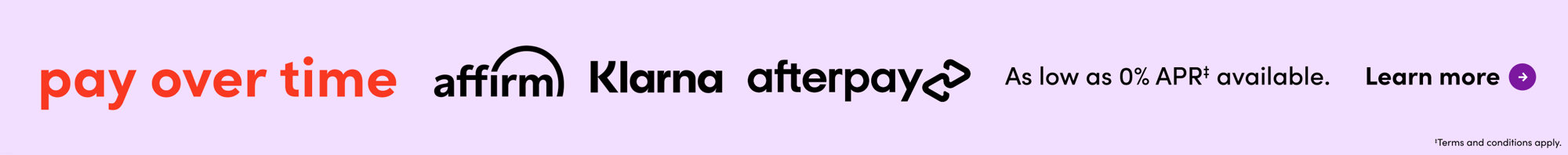 Pay over time with Affirm, Klarna, or Afterpay with as low as 0% APR available. Learn more. Terms and conditions apply.