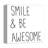 " Smile And Be Awesome "