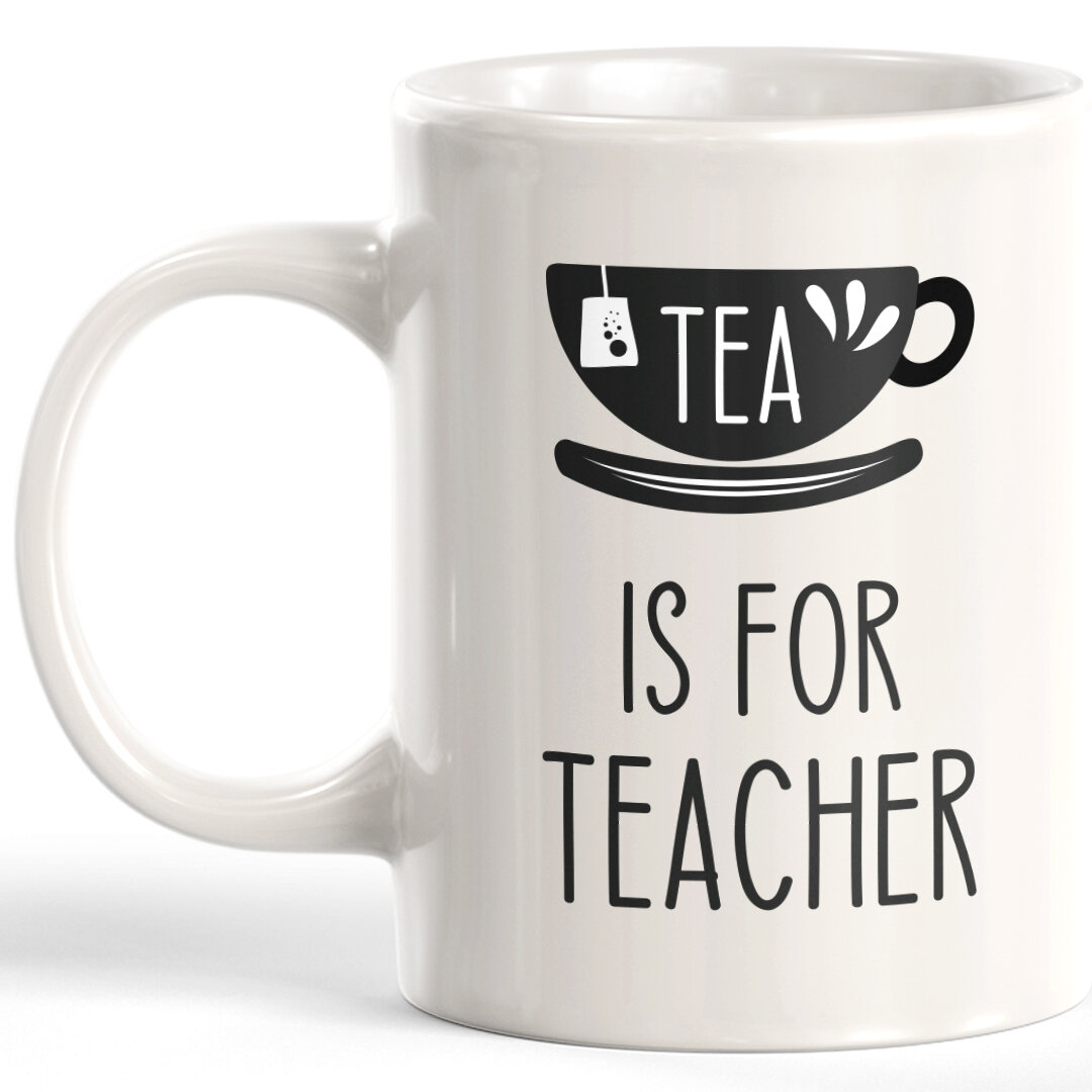 Trinx Tea Is For Teacher Coffee Mug Wayfair