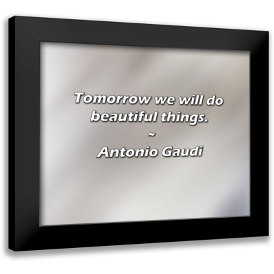 Antonio Gaudi Quote: Tomorrow we will do beautiful things.