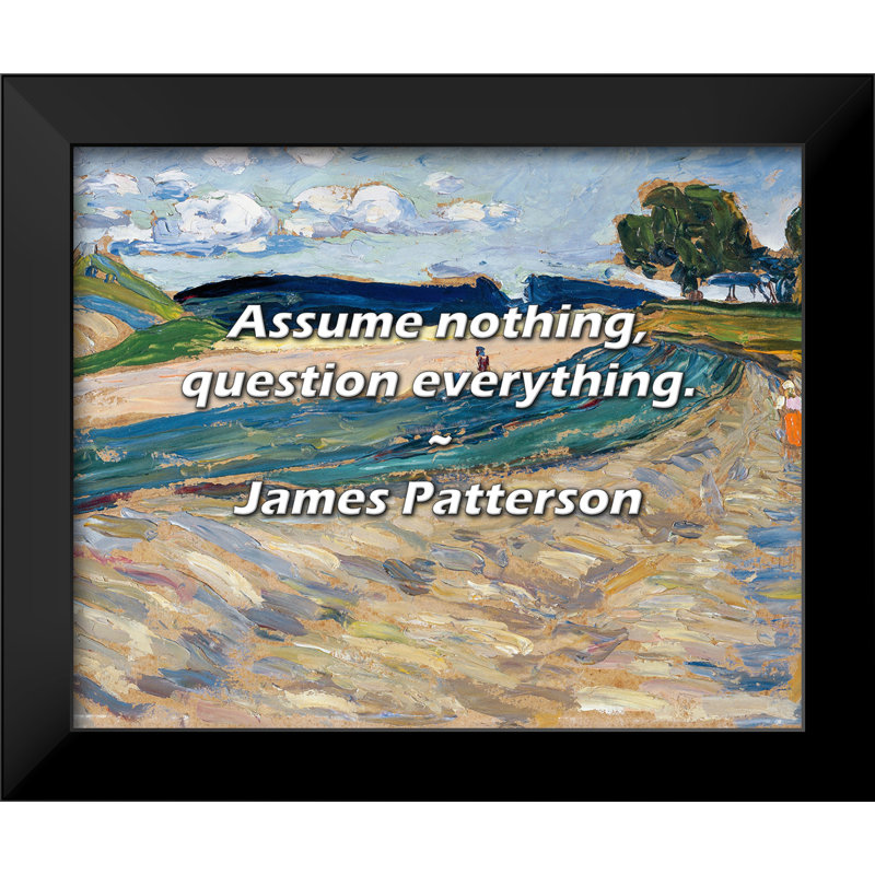 James Patterson Quote: Assume nothing, question everything.
