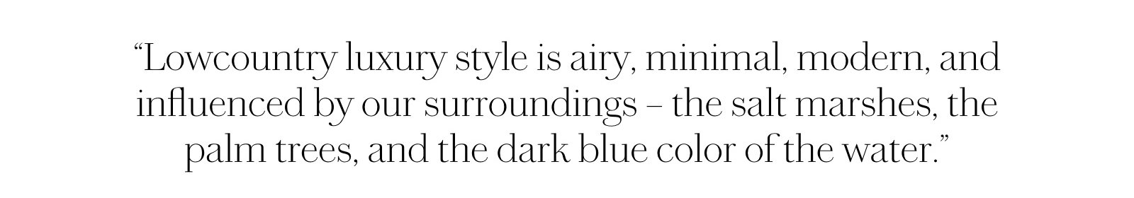 "Lowcountry luxury style is airy, minimal, modern, and influenced by our surroundings."