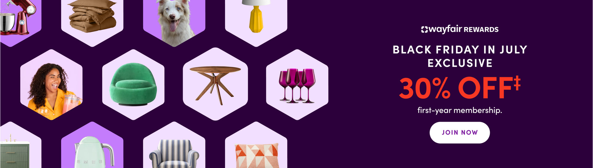Black Friday in July exclusive: 30% off first-year Wayfair Rewards membership.