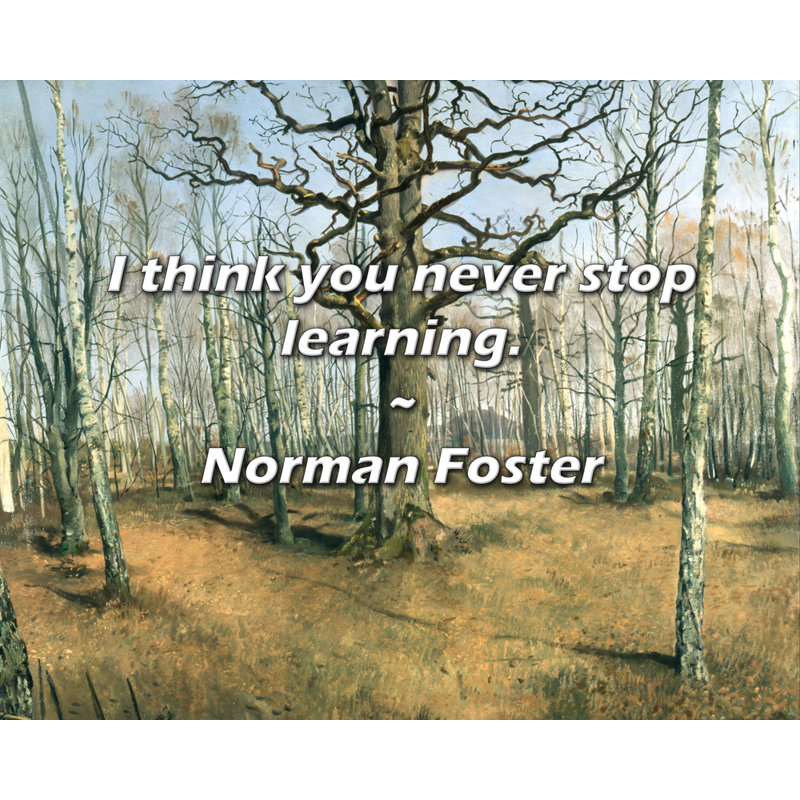 Citation de Norman Foster: Je pense que vous ne cessez jamais d’apprendre., H 26 po x l 32 po