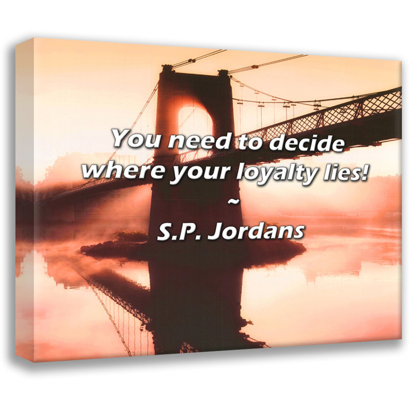 S.P. Jordans Quote: You need to decide where your loyalty lies!, 26" H x 32" W