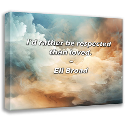 Eli Broad Quote: I’d rather be respected than loved.