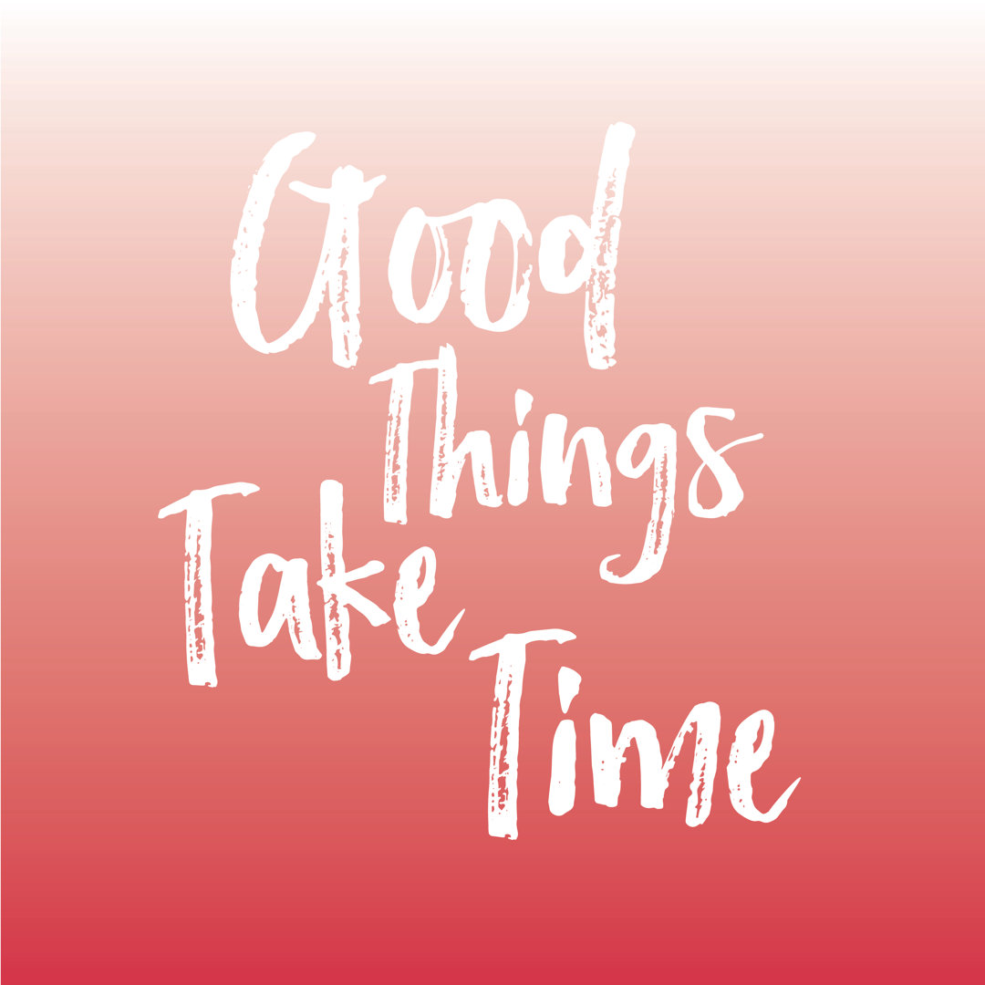 Good Things Take Time