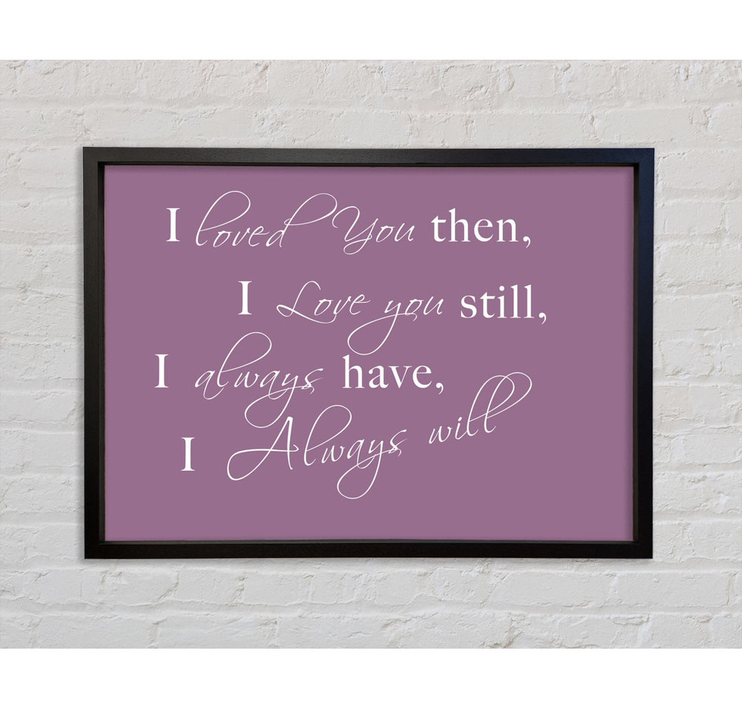 Love Quote I Loved You Then I Love You Still - Single Picture Frame Typography on Canvas