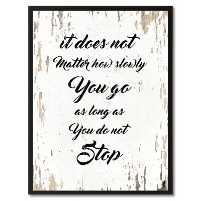 It Does Not Matter How Slowly You Go As Long As You Do Not Stop Inspirational - Picture Frame Textual Art Print on Canvas -  Ebern Designs, EBDG3617 43907236