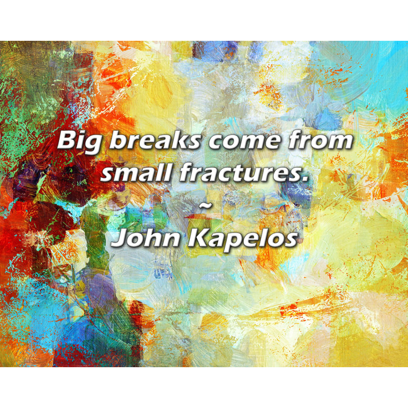 John Kapelos Quote: Big breaks come from small fractures., 20" H x 24" W