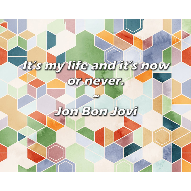 Jon Bon Jovi Quote: It’s my life and it’s now or never.