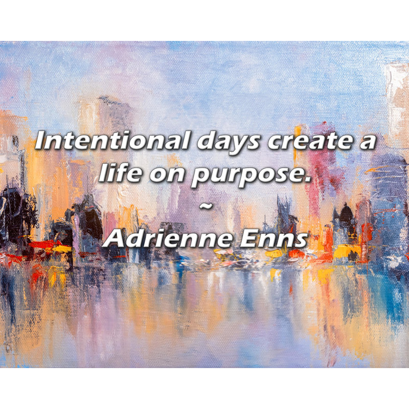 Adrienne Enns Quote: Intentional days create a life on purpose., 26" H x 32" W
