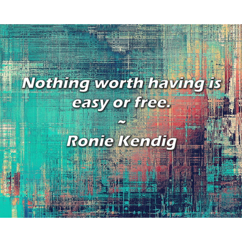Ronie Kendig Quote: Nothing worth having is easy or free.