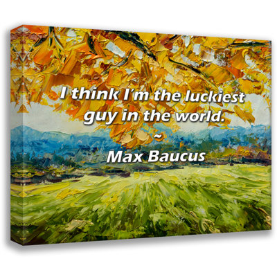 Artsy Quote "I think I’m the luckiest guy in the world." By Max Baucus Gallery Wrapped Canvas
