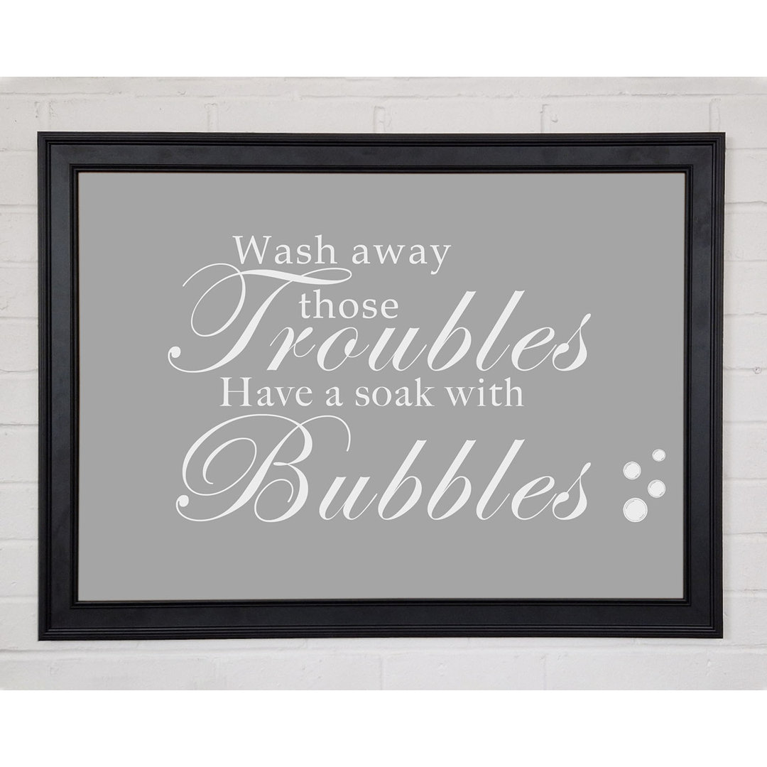 Badezimmer Zitat Wash Away Those Troubles Bubbles Grau Weiß Gerahmter Druck 10811