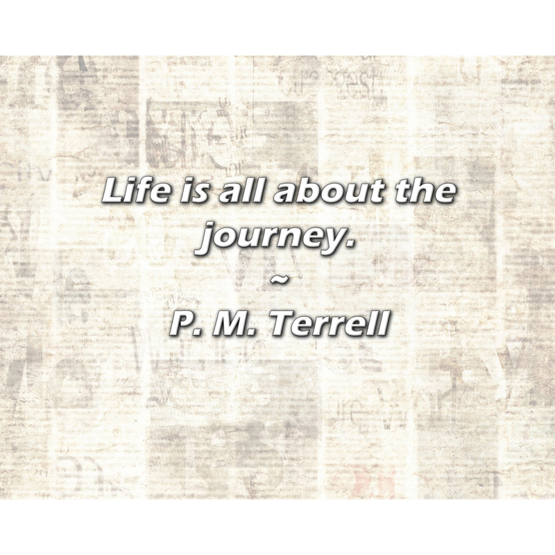P. M. Terrell Quote: Life is all about the journey.