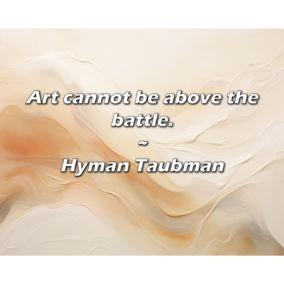 Hyman Taubman Quote: Art cannot be above the battle.