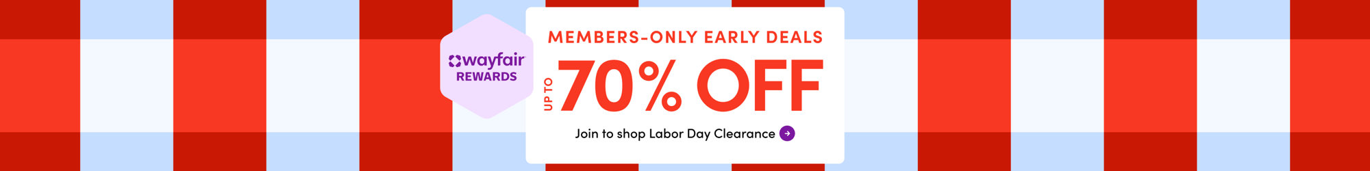Wayfair Rewards Members-Only Early Deals: Up to 70% off. Join to shop Labor Day Clearance.
