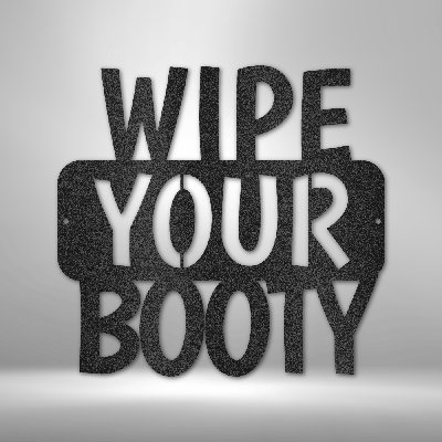 Wipe Your Booty Quote Steel Sign Laser Cut Powder Coated Home & Office Metal Wall Decor Multiple Sizes & Colors