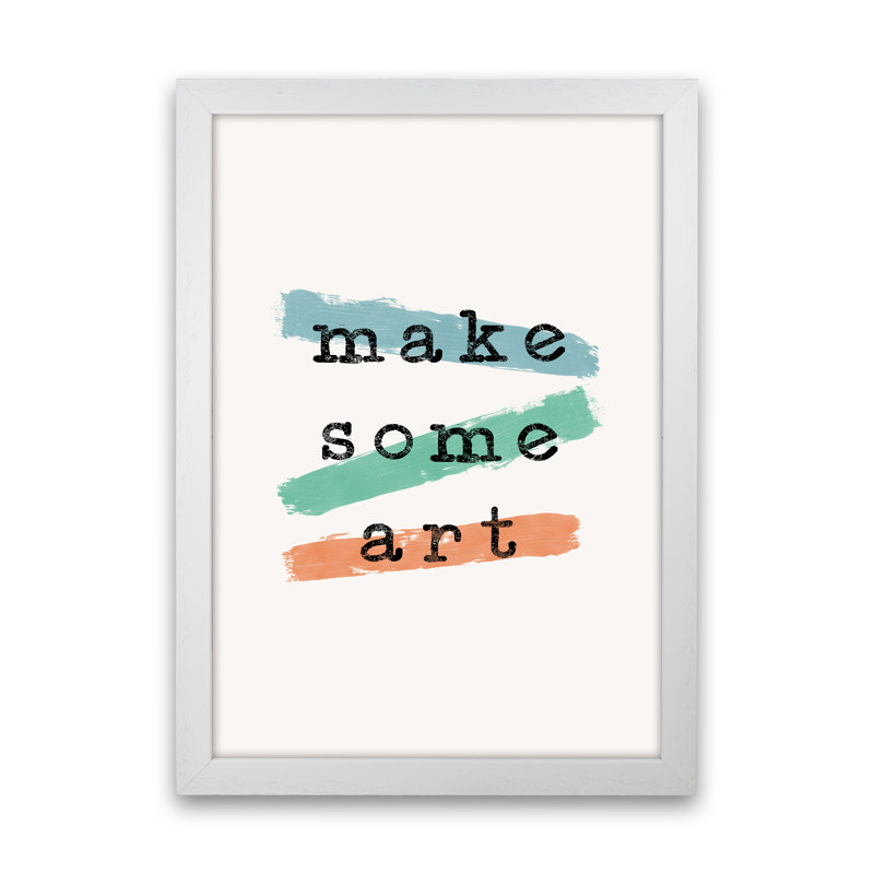 Make Some Art by Orara - Print, 42cm H x 29.7cm W x 3cm D, White Framed