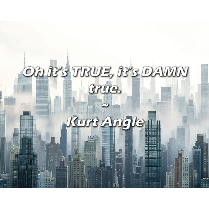 Kurt Angle Quote: Oh it’s TRUE, it’s DAMN true.