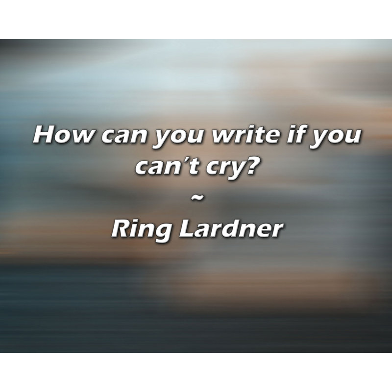 Ring Lardner Citation: Comment pouvez-vous écrire si vous ne pouvez pas pleurer?